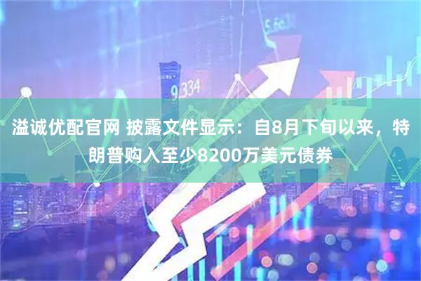 溢诚优配官网 披露文件显示：自8月下旬以来，特朗普购入至少8200万美元债券