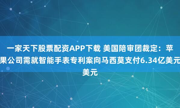 一家天下股票配资APP下载 美国陪审团裁定：苹果公司需就智能手表专利案向马西莫支付6.34亿美元