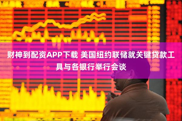 财神到配资APP下载 美国纽约联储就关键贷款工具与各银行举行会谈